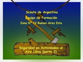 Seguridad en Actividades al Aire Libre (parte 2) Scouts de Argentina Equipo de Formación   Zona Nº 12 Buenos Aires Este   