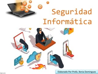 Seguridad
Informática
Elaborado Por Profa. Xenia Dominguez
 