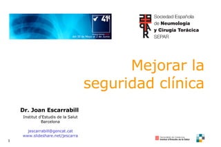 Mejorar la seguridad clínica Dr. Joan Escarrabill  Institut d’Estudis de la Salut Barcelona [email_address] www.slideshare.net/jescarra 