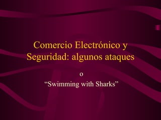 Comercio Electrónico y Seguridad: algunos ataques o “Swimming with Sharks” 