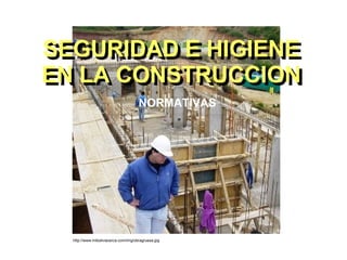 http://www.miboliviacerca.com/img/obragruesa.jpg SEGURIDAD E HIGIENE EN LA CONSTRUCCION NORMATIVAS SEGURIDAD E HIGIENE EN LA CONSTRUCCION 
