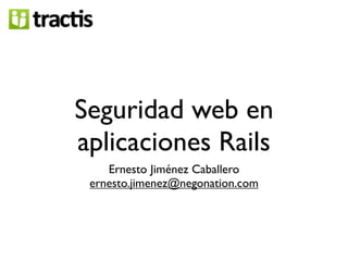 Seguridad web en
aplicaciones Rails
    Ernesto Jiménez Caballero
 ernesto.jimenez@negonation.com