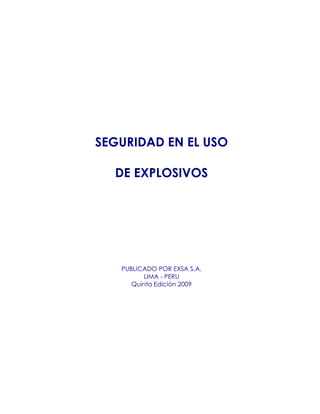 SEGURIDAD EN EL USO
DE EXPLOSIVOS
PUBLICADO POR EXSA S.A.
LIMA - PERU
Quinta Edición 2009
 