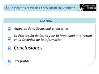 AGENDA Aspectos de la Seguridad en Internet La Protección de Datos y de la Propiedad Intelectual en la Sociedad de la Información Conclusiones Preguntas “ ASPECTOS CLAVE DE LA SEGURIDAD EN INTERNET” Consulting  Project 
