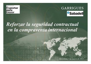 Reforzar la seguridad contractual
en la compraventa internacional
Barcelona, 7 de marzo de 2013
 