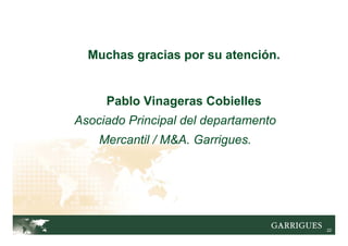 22
Muchas gracias por su atención.
Pablo Vinageras Cobielles
Asociado Principal del departamento
Mercantil / M&A. Garrigues.
 