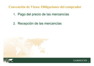 9
1. Pago del precio de las mercancías
2. Recepción de las mercancías
Convención de Viena: Obligaciones del comprador
 