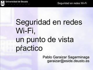 Seguridad en redes Wi-Fi,  un punto de vista pŕactico Pablo Garaizar Sagarminaga [email_address] 