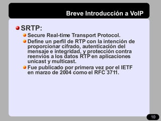 Breve Introducción a VoIP <ul><li>SRTP: </li></ul><ul><ul><li>Secure Real-time Transport Protocol. </li></ul></ul><ul><ul>...