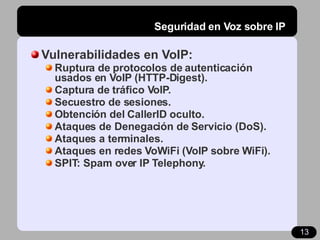 Seguridad en Voz sobre IP <ul><li>Vulnerabilidades en VoIP: </li></ul><ul><ul><li>Ruptura de protocolos de autenticación u...