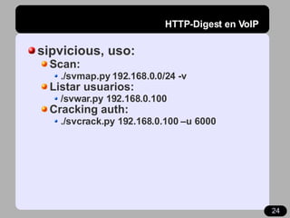 HTTP-Digest en VoIP <ul><li>sipvicious, uso: </li></ul><ul><ul><li>Scan: </li></ul></ul><ul><ul><ul><li>./svmap.py 192.168...