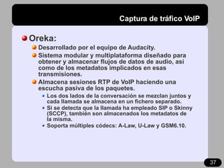 Captura de tráfico VoIP <ul><li>Oreka: </li></ul><ul><ul><li>Desarrollado por el equipo de Audacity. </li></ul></ul><ul><u...