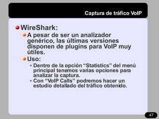 Captura de tráfico VoIP <ul><li>WireShark: </li></ul><ul><ul><li>A pesar de ser un analizador genérico, las últimas versio...