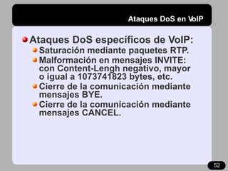 Ataques DoS en VoIP <ul><li>Ataques DoS específicos de VoIP: </li></ul><ul><ul><li>Saturación mediante paquetes RTP. </li>...