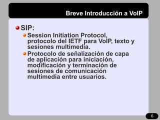 Breve Introducción a VoIP <ul><li>SIP: </li></ul><ul><ul><li>Session Initiation Protocol, protocolo del IETF para VoIP, te...