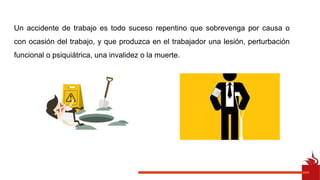 Un accidente de trabajo es todo suceso repentino que sobrevenga por causa o
con ocasión del trabajo, y que produzca en el trabajador una lesión, perturbación
funcional o psiquiátrica, una invalidez o la muerte.
 