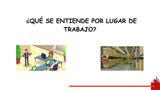 ¿QUÉ SE ENTIENDE POR LUGAR DE
TRABAJO?
 
