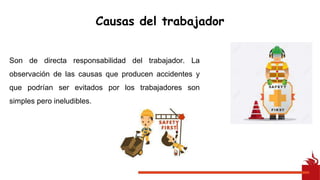 Son de directa responsabilidad del trabajador. La
observación de las causas que producen accidentes y
que podrían ser evitados por los trabajadores son
simples pero ineludibles.
Causas del trabajador
 