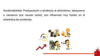 Accidentabilidad: Predisposición o tendencia al alcoholismo, tabaquismo
o cansancio (por causas varias), son influencias muy fuertes en la
estadística de accidentes.
 
