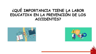 ¿QUÉ IMPORTANCIA TIENE LA LABOR
EDUCATIVA EN LA PREVENCIÓN DE LOS
ACCIDENTES?
 
