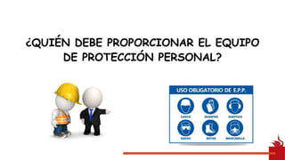 ¿QUIÉN DEBE PROPORCIONAR EL EQUIPO
DE PROTECCIÓN PERSONAL?
 
