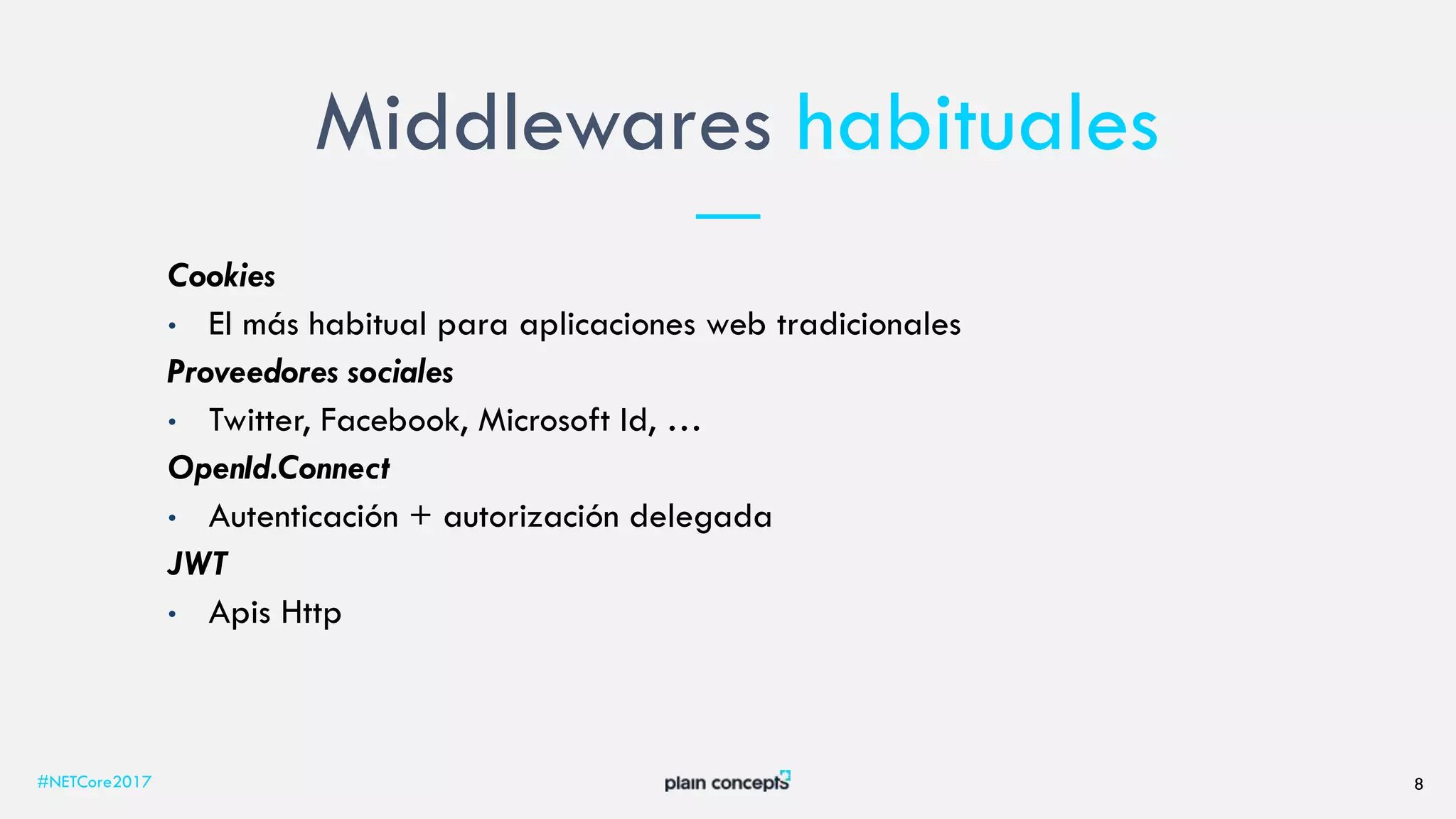 Middlewares habituales
#NETCore2017 8
Cookies
• El más habitual para aplicaciones web tradicionales
Proveedores sociales
• Twitter, Facebook, Microsoft Id, …
OpenId.Connect
• Autenticación + autorización delegada
JWT
• Apis Http
 