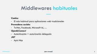 Middlewares habituales
#NETCore2017 8
Cookies
• El más habitual para aplicaciones web tradicionales
Proveedores sociales
• Twitter, Facebook, Microsoft Id, …
OpenId.Connect
• Autenticación + autorización delegada
JWT
• Apis Http
 