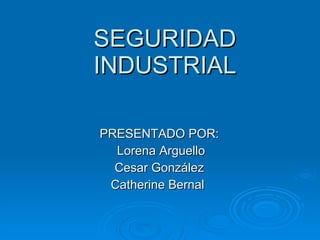 SEGURIDAD INDUSTRIAL PRESENTADO POR: Lorena Arguello Cesar González Catherine Bernal  