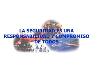 LA SEGURIDAD ES UNA
RESPONSABILIDAD Y COMPROMISO
DE TODOS
 