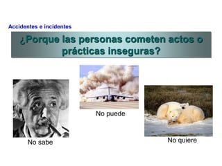 No sabe
No puede
No quiere
¿Porque las personas cometen actos o
prácticas inseguras?
Accidentes e incidentes
 