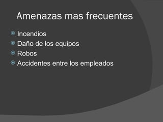 Amenazas mas frecuentes Incendios  Daño de los equipos Robos Accidentes entre los empleados 