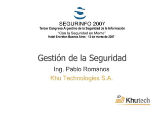 Gestión de la Seguridad
    Ing. Pablo Romanos
   Khu Technologies S.A.
 
