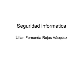 Seguridad informatica Lilian Fernanda Rojas Vásquez 