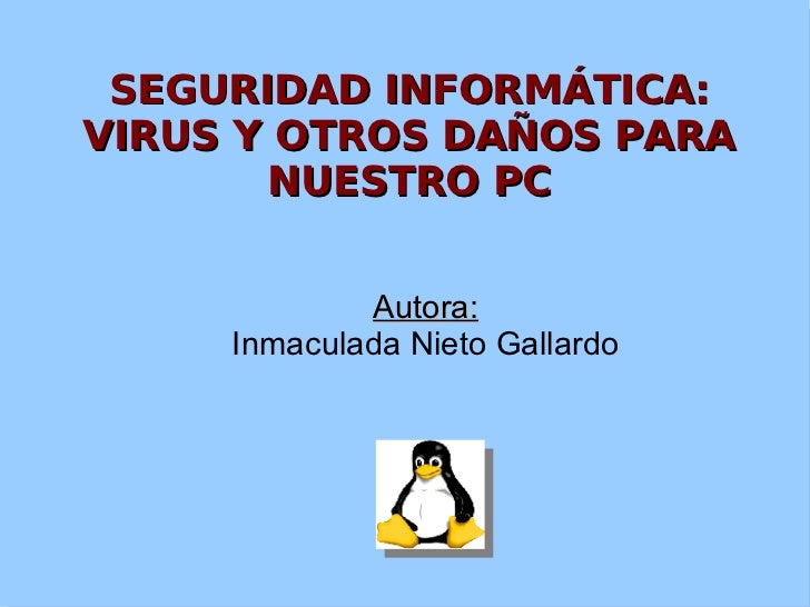 SEGURIDAD INFORMÁTICA: VIRUS Y OTROS DAÑOS PARA NUESTRO PC <ul><ul><li>Autora: </li></ul></ul><ul><ul><li>Inmaculada Nieto...