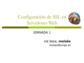Configuración de SSL en Servidores Web JORNADA 1 cid deza,  moisés [email_address] 