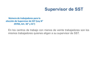 Supervisor de SST
En los centros de trabajo con menos de veinte trabajadores son los
mismos trabajadores quienes eligen a su supervisor de SST.
Número de trabajadores para la
elección de Supervisor de SST (Ley N°
29783, Art. 30° y 31°)
 