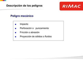 Impacto
Perforación o punzamiento
Fricción o abrasión
Proyección de sólidos o fluidos
Peligro mecánico
Descripción de los peligros
 