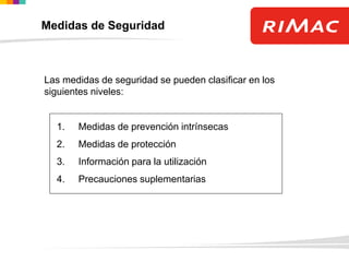Medidas de Seguridad
Las medidas de seguridad se pueden clasificar en los
siguientes niveles:
1. Medidas de prevención intrínsecas
2. Medidas de protección
3. Información para la utilización
4. Precauciones suplementarias
 