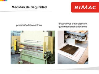 protección fotoeléctrica
dispositivos de protección
que reaccionan a tocarles
Medidas de Seguridad
 