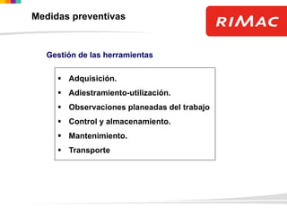 Gestión de las herramientas
 Adquisición.
 Adiestramiento-utilización.
 Observaciones planeadas del trabajo
 Control y almacenamiento.
 Mantenimiento.
 Transporte
Medidas preventivas
 