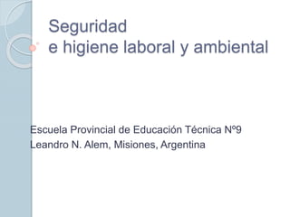 Seguridad
e higiene laboral y ambiental
Escuela Provincial de Educación Técnica Nº9
Leandro N. Alem, Misiones, Argentina
 