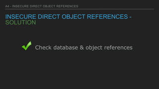 A4 - INSECURE DIRECT OBJECT REFERENCES
INSECURE DIRECT OBJECT REFERENCES -
SOLUTION
Check database & object references
 