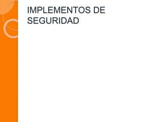 IMPLEMENTOS DE
SEGURIDAD
 