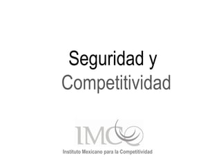 Seguridad y
Competitividad


Instituto Mexicano para la Competitividad
 