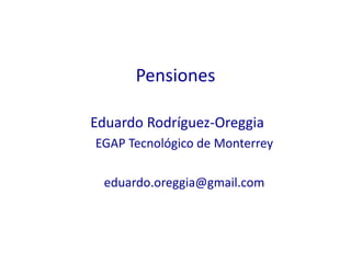 Pensiones

Eduardo Rodríguez-Oreggia
EGAP Tecnológico de Monterrey

 eduardo.oreggia@gmail.com
 