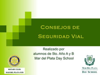 Realizado por  alumnos de 5to. Año A y B  Mar del Plata Day School Consejos de  Seguridad Vial ROTARY CLUB  MAR DEL PLATA SUD 