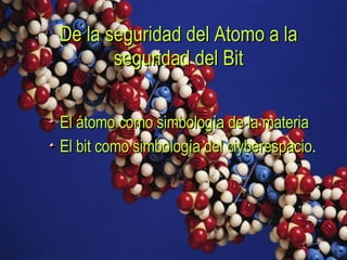 De la seguridad del Atomo a la seguridad del Bit El átomo como simbología de la materia El bit como simbología del ciyberespacio . 