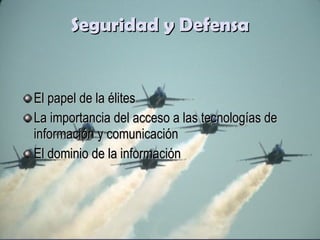 Seguridad y Defensa El papel de la élites La importancia del acceso a las tecnologías de información y comunicación El dominio de la información 