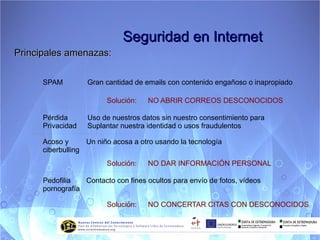 Seguridad en Internet A pesar de las numerosas ventajas, internet puede constituir también un riesgo debido a las amenazas que aparecen a diario 