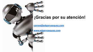 ¡Gracias por su atención!
correo@edgarvasquez.com
www.edgarvasquez.com